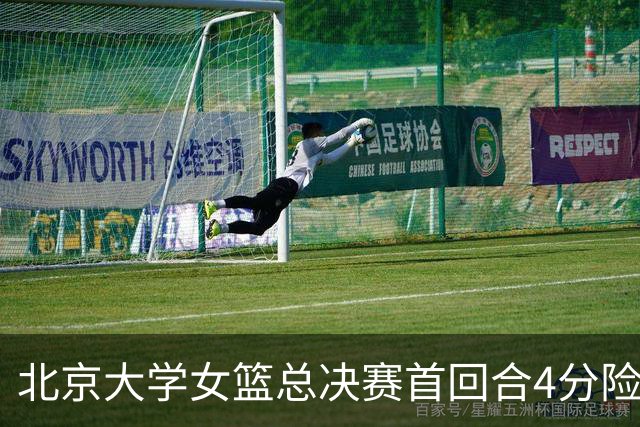北京大学女篮总决赛首回合4分险胜北京师大 李星诺15+7+7断难救主